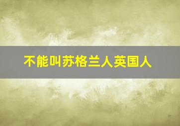 不能叫苏格兰人英国人