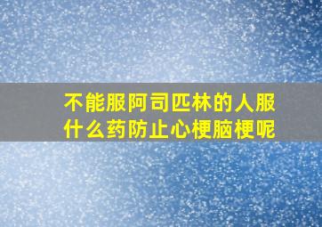 不能服阿司匹林的人服什么药防止心梗脑梗呢