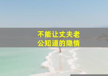 不能让丈夫老公知道的隐情