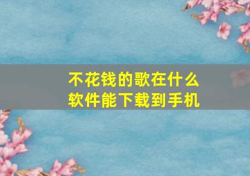 不花钱的歌在什么软件能下载到手机