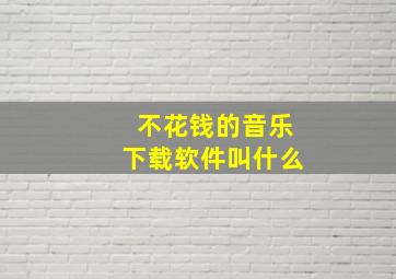 不花钱的音乐下载软件叫什么