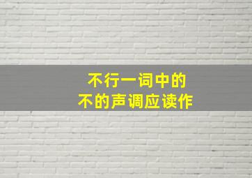 不行一词中的不的声调应读作