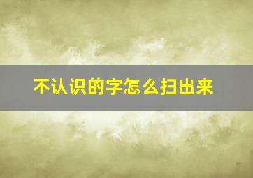 不认识的字怎么扫出来