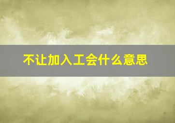 不让加入工会什么意思