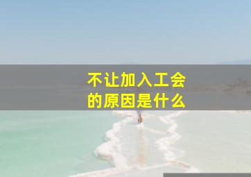 不让加入工会的原因是什么