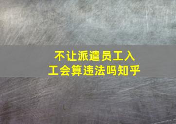 不让派遣员工入工会算违法吗知乎