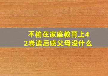 不输在家庭教育上42卷读后感父母没什么