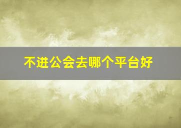 不进公会去哪个平台好