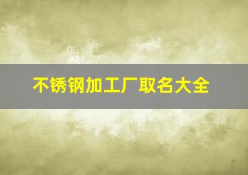 不锈钢加工厂取名大全