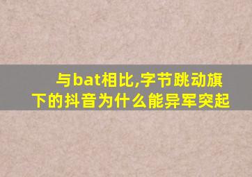 与bat相比,字节跳动旗下的抖音为什么能异军突起