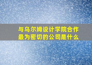 与乌尔姆设计学院合作最为密切的公司是什么