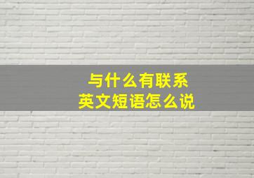 与什么有联系英文短语怎么说