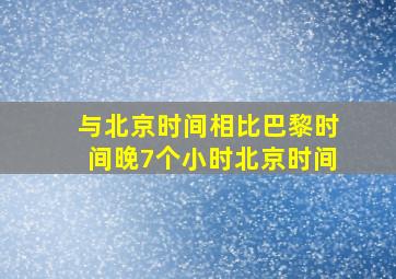 与北京时间相比巴黎时间晚7个小时北京时间