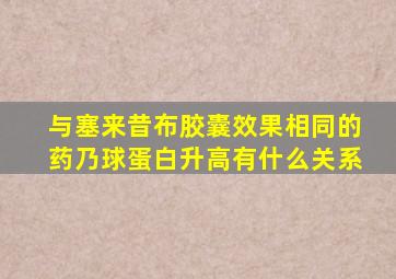 与塞来昔布胶囊效果相同的药乃球蛋白升高有什么关系