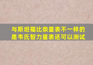 与斯坦福比奈量表不一样的是韦氏智力量表还可以测试