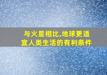 与火星相比,地球更适宜人类生活的有利条件