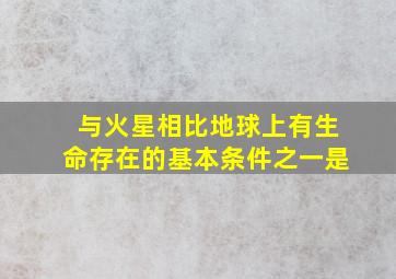 与火星相比地球上有生命存在的基本条件之一是