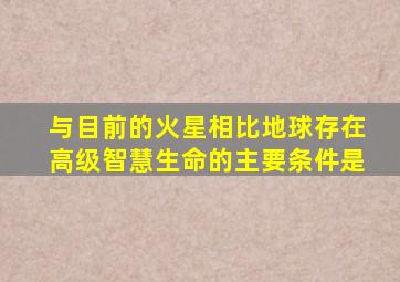 与目前的火星相比地球存在高级智慧生命的主要条件是