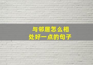 与邻居怎么相处好一点的句子