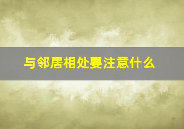 与邻居相处要注意什么