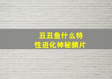 丑丑鱼什么特性进化神秘鳞片