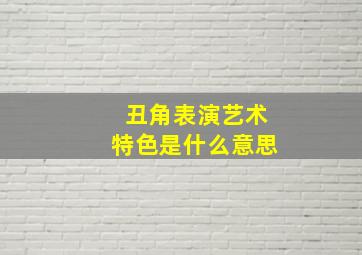 丑角表演艺术特色是什么意思