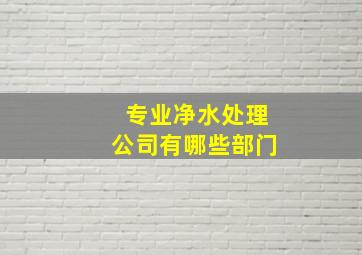 专业净水处理公司有哪些部门