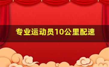 专业运动员10公里配速