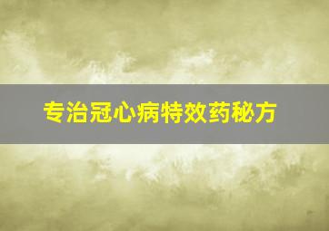 专治冠心病特效药秘方