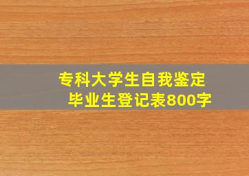 专科大学生自我鉴定毕业生登记表800字