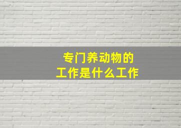 专门养动物的工作是什么工作