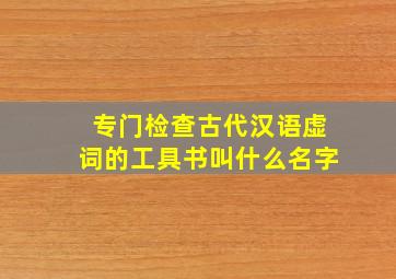 专门检查古代汉语虚词的工具书叫什么名字