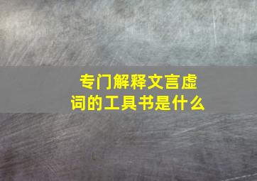 专门解释文言虚词的工具书是什么