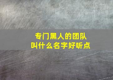 专门黑人的团队叫什么名字好听点