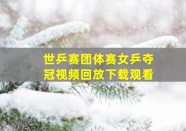 世乒赛团体赛女乒夺冠视频回放下载观看