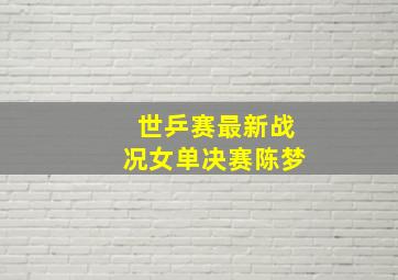 世乒赛最新战况女单决赛陈梦