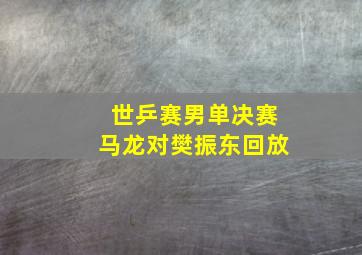 世乒赛男单决赛马龙对樊振东回放