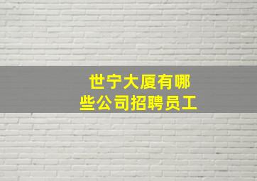 世宁大厦有哪些公司招聘员工