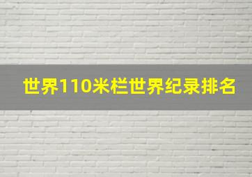 世界110米栏世界纪录排名