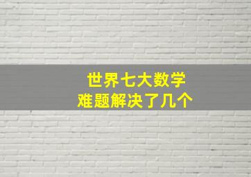 世界七大数学难题解决了几个