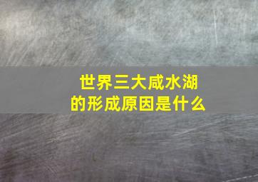 世界三大咸水湖的形成原因是什么