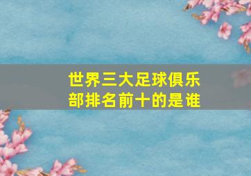 世界三大足球俱乐部排名前十的是谁