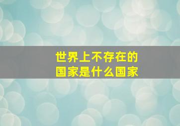 世界上不存在的国家是什么国家