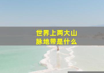 世界上两大山脉地带是什么