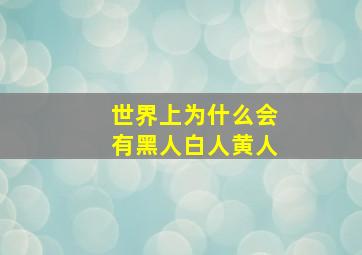 世界上为什么会有黑人白人黄人