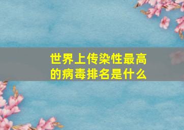 世界上传染性最高的病毒排名是什么