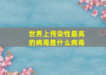 世界上传染性最高的病毒是什么病毒