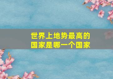 世界上地势最高的国家是哪一个国家