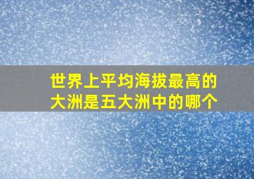 世界上平均海拔最高的大洲是五大洲中的哪个