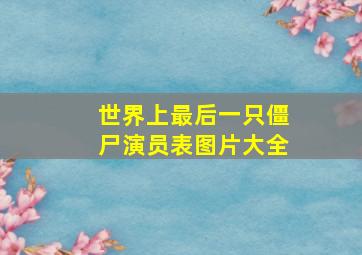 世界上最后一只僵尸演员表图片大全